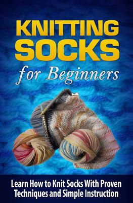 Knitting Socks for Beginners: Learn How to Knit Socks the Quick and Easy Way - Tatyana Williams