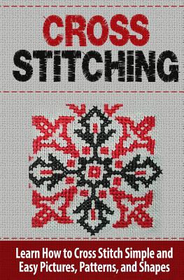 Cross Stitching: Learn How to Cross Stitch Quickly With Proven Techniques and Simple Instruction - Tatyana Williams