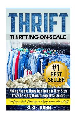 Thrift: Making Massive Money from items at Thrift Store Prices by Selling them for Huge Retail Profits - Susie Quinn