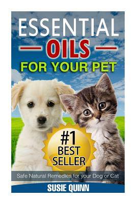 Essential Oils For Your Pet: Safe Natural Remedies for your Dog or Cat - Susie Quinn