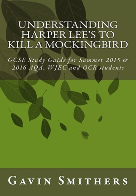 Understanding Harper Lee's To Kill a Mockingbird: GCSE Study Guide for Summer 2015 & 2016 AQA, WJEC and OCR students - Gill Chilton
