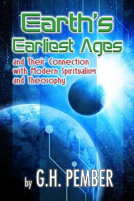 Earth's Earliest Ages: and their Connection with Modern Spiritualism and Theosophy - G. H. Pember