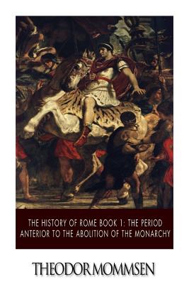 The History of Rome Book 1: The Period Anterior to the Abolition of the Monarchy - Theodor Mommsen