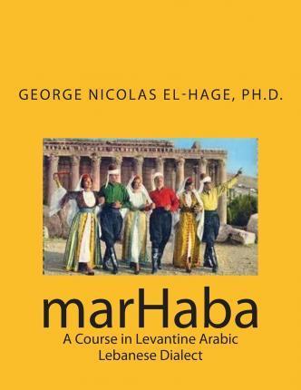marHaba: A Course in Levantine Arabic - Lebanese Dialect - George Nicolas El-hage Ph. D.