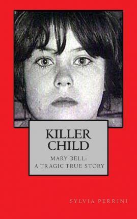 Killer Child: : Mary Bell: A Tragic True Story - Sylvia Perrini