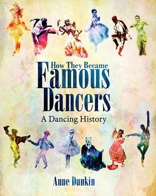 How They Became Famous Dancers: A Dancing History - Anne Dunkin