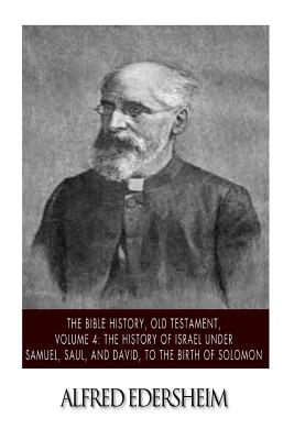 The Bible History, Old Testament, Volume 4: The History of Israel under Samuel, Saul, and David, to the Birth of Solomon - Alfred Edersheim