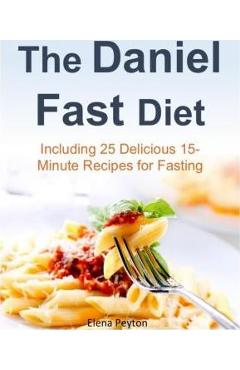 Coperta cărții 'The Daniel Fast Diet: Including 25 Delicious 15-Minute Recipes for Fasting - Elena Peyton'