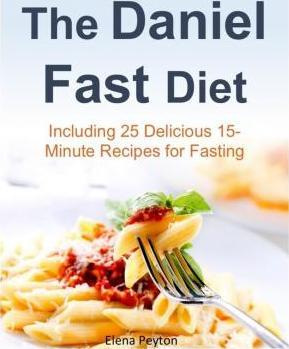The Daniel Fast Diet: Including 25 Delicious 15-Minute Recipes for Fasting - Elena Peyton