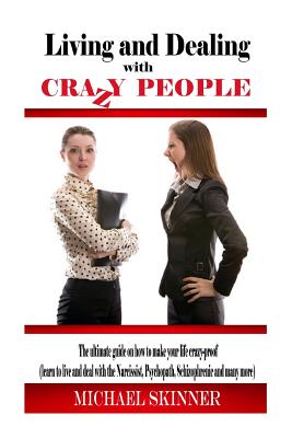 Living and Dealing with Crazy People: The Ultimate Guide On How To Live Your Life Crazy-Proof (Learn to Live And Deal With The Narcissist, Psychopath, - Michael Skinner