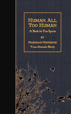 Human, All Too Human: A Book For Free Spirits - Alexander Harvey