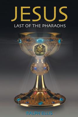 Jesus, Last of the Pharaohs: The Israelite pharaohs of Egypt - Ralph Ellis