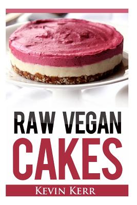 Raw Vegan Cakes: Raw Food Cakes, Pies, and Cobbler Recipes. - Kevin Kerr