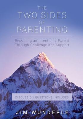 The Two Sides of Parenting: Becoming an Intentional Parent Through Challenge and Support - Jim Wunderle