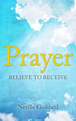 Prayer: Believe to Receive - Neville Goddard