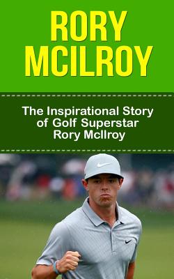Rory McIlroy: The Inspirational Story of Golf Superstar Rory McIlroy - Bill Redban