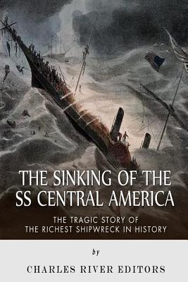 The Sinking of the SS Central America: The Tragic Story of the Richest Shipwreck in History - Charles River Editors