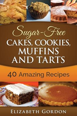 Sugar-Free Cakes, Cookies, Muffins and Tarts: 40 Amazing Recipes - Elizabeth Gordon