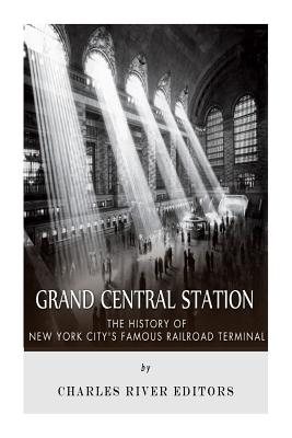 Grand Central Station: The History of New York City's Famous Railroad Terminal - Charles River Editors
