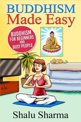 Buddhism Made Easy: Buddhism for Beginners and Busy People - Shalu Sharma