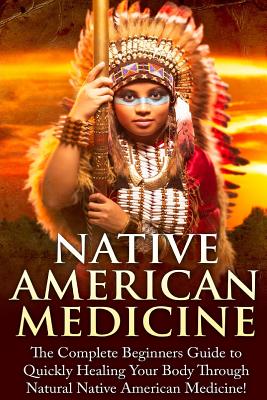Native American Medicine: The Complete Beginner's Guide to Healing Your Body Through Natural Native American Medicine - Mary Addiler