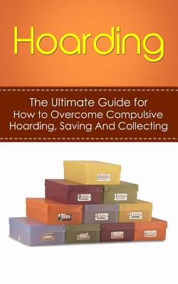 Hoarding: The Ultimate Guide for How to Overcome Compulsive Hoarding, Saving, And Collecting - Julian Hulse