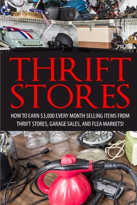 Thrift Store: How to Earn $3000+ Every Month Selling Easy to Find Items From Thrift Stores, Garage Sales, and Flea Markets - David Smitz