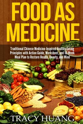 Food as Medicine: Traditional Chinese Medicine-Inspired Healthy Eating Principles with Action Guide, Worksheet, and 10-Week Meal Plan to - Tracy Huang