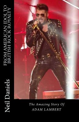 From American Idol To British Rock Royalty - The Amazing Story Of Adam Lambert - Neil Daniels