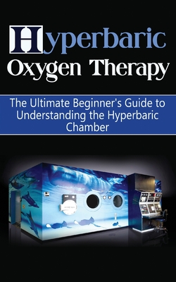 Hyperbaric Oxygen Therapy: The Ultimate Beginner's Guide to Understanding the Hyperbaric Chamber - Brad Durant