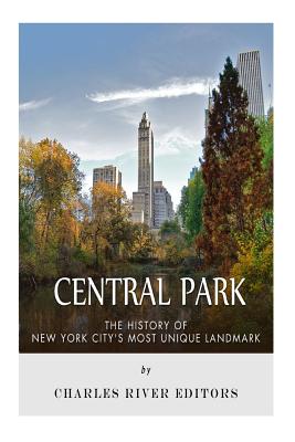 Central Park: The History of New York City's Most Unique Landmark - Charles River Editors