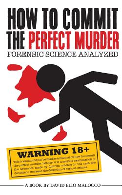 How to Commit the Perfect Murder: Forensic Science Analyzed - David Elio Malocco