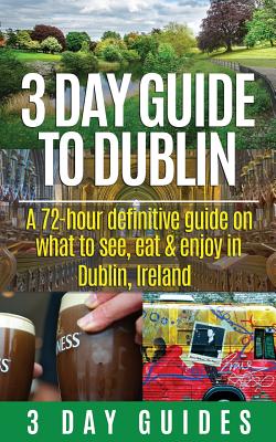 3 Day Guide to Dublin: A 72-hour Definitive Guide on What to See, Eat and Enjoy in Dublin, Ireland - 3. Day City Guides