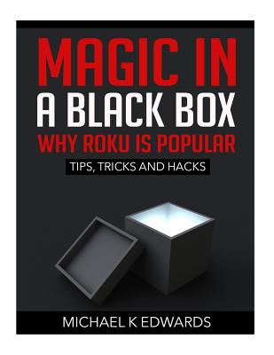 Magic in a black box: Why Roku is Popular: Tips, Tricks and Hacks - Michael K. Edwards