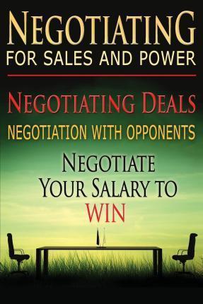 Negotiating for Sales and Power: Negotiating Deals, Negotiation with Opponents, Negotiate Your Salary to Win - Benjamin Tideas