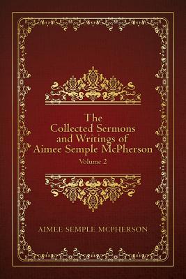 The Collected Sermons and Writings of Aimee Semple McPherson: Volume 2 - Aimee Semple Mcpherson