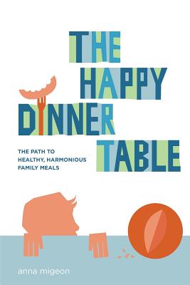 The Happy Dinner Table: The Path to Healthy & Harmonious Family Meals - Anna Migeon