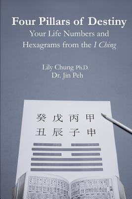Four Pillars of Destiny Your Life Numbers and Hexagrams from the I Ching - Jin Peh