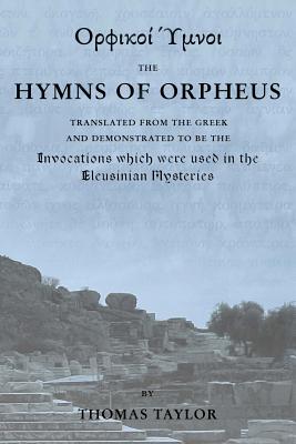 The Mystical Hymns of Orpheus: The Invocations used in the Eleusinian Mysteries - Thomas Taylor