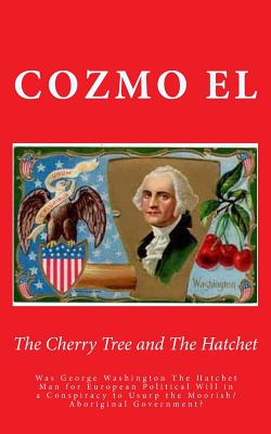 The Cherry Tree and The Hatchet: Was George Washington The Hatchet Man for European Political Will in a Conspiracy to Usurp the Moorish/Aboriginal Gov - Cozmo El