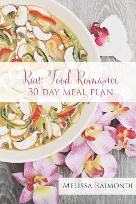 Raw Food Romance - 30 Day Meal Plan - Volume I: 30 Day Meal Plan featuring new recipes by Lissa! - Melissa Raimondi