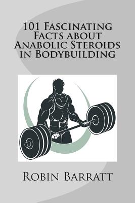101 Fascinating Facts about Anabolic Steroids in Bodybuilding - Robin Barratt