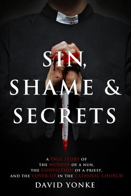 Sin, Shame & Secrets: A True Story of the Murder of a Nun, the Conviction of a Priest, and the Cover-up in the Catholic Church - Beth Karas