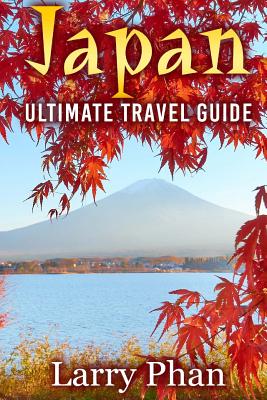 Japan: Ultimate Travel Guide to the Wonderful Destination. All you need to know to get the best experience on your travel to - Larry Phan