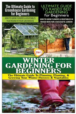 The Ultimate Guide to Greenhouse Gardening for Beginners & The Ultimate Guide to Raised Bed Gardening for Beginners & Winter Gardening for Beginners - Lindsey Pylarinos