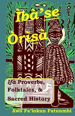 Iba Se Orisa: Ifa Proverbs, Folktales, Sacred History And Prayer - Falokun Fatunmbi
