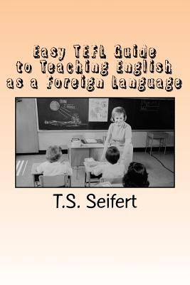 Easy TEFL Guide to Teaching English as a Foreign Language - T. S. Seifert