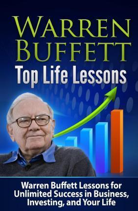 Warren Buffett Top Life Lessons: Lessons for Unlimited Success in Business, Investing and Life - Tatyana Williams