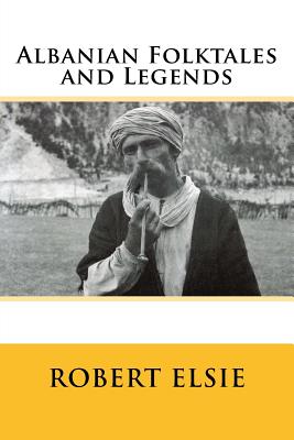 Albanian Folktales and Legends: Selected and translated from the Albanian - Robert Elsie