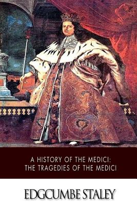 A History of the Medici: The Tragedies of the Medici - Edgcumbe Staley